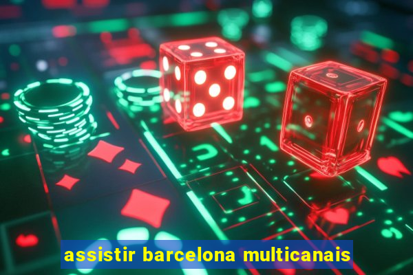 assistir barcelona multicanais